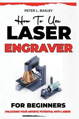 How to use laser engraver for beginners: Unlocking your artistic potential with lasers