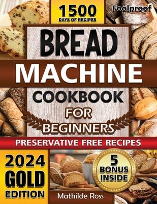 Foolproof Bread Machine Cookbook for Beginners: Turn Your Bread Machine into a Culinary Power House. Easy-to-Follow Bread Maker recipes with Expert Ti