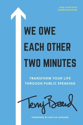 We Owe Each Other Two Minutes: Transform Your Life Through Public Speaking