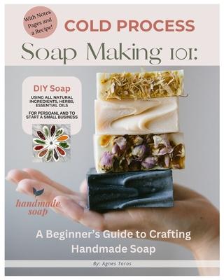 Cold Process Soap Making 101: Beginners Guide to Crafting Handmade Soap