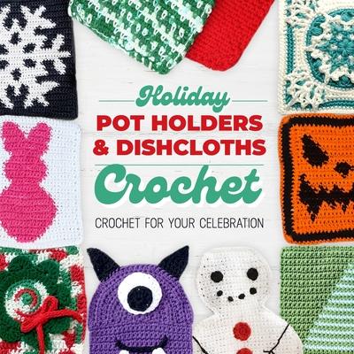 Holiday Pot Holders and Dishcloths Crochet: Crochet for Your Celebration: Dishcloth Crochet Book