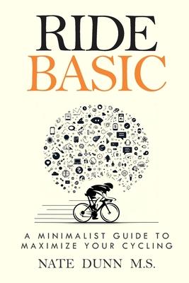 Ride Basic: A Minimalist Guide to Maximize Your Cycling