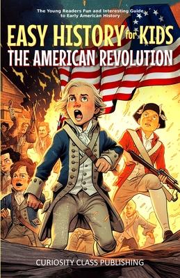 Easy History for Kids: The American Revolution: The Young Readers' Fun and Interesting Guide to Early American History