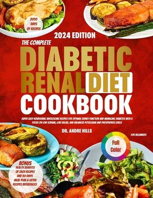 The Complete Diabetic Renal Diet Cookbook for Beginners 2024: Super Easy Nourishing Wholesome Recipes for Optimal Kidney Function and Managing Diabete