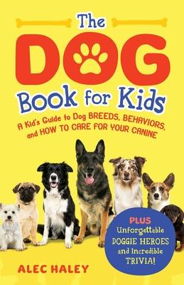 The Dog Book for Kids: A Kid's Guide to Dog Breeds, Behaviors, and How to Care for Your Canine - Plus Unforgettable Doggie Heroes and Incredi