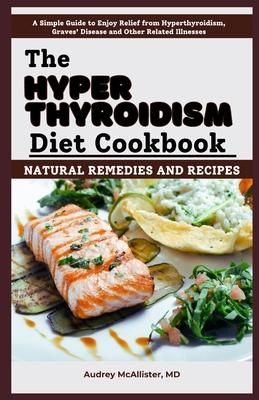 The Hyperthyroidism Diet Cookbook: Natural Remedies and Recipes: Enjoy Relief from Autoimmune Disorders, Graves' Disease, Hashimoto's Thyroiditis and