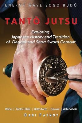 Tant&#332; Jutsu: Exploring Japanese History and Tradition of Dagger and Short Sword Combat: Reiho, Tant&#333;-Tebiki, Batt&#333;-Not,