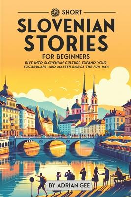 69 Short Slovenian Stories for Beginners: Dive Into Slovenian Culture, Expand Your Vocabulary, and Master Basics the Fun Way!