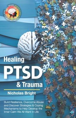 Healing PTSD & Trauma: Build Resilience, Overcome Abuse and Discover Strategies & Coping Mechanisms to Help Develop the Inner Calm We All Wan