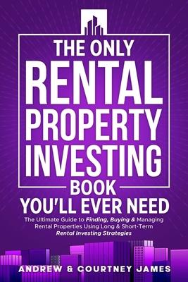 The Only Rental Property Investing Book You'll Ever Need: The Ultimate Guide to Finding, Buying & Managing Rental Properties Using Long & Short-Term R