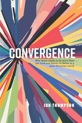 Convergence: Why Jesus needs to be more than our Lord and Savior to thrive in a post Christian world