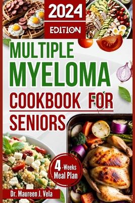 Multiple Myeloma Cookbook for Seniors: Easy & Enjoyable Meal Recipes with Nutritional Tips, Guidance for Seniors, along with Strategies for Managing M