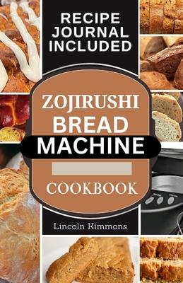 Zojirushi Bread Machine Cookbook: Super Delicious Homemade Loaf Recipes for your Bread Maker