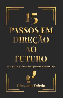 15 Passos Em Direo Ao Futuro: ''Os 15 passos para mudar a pessoa que voce  hoje''