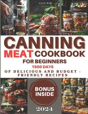 Canning Meat Cookbook for Beginners: Keeping the Taste Fresh Made Easy - 1500 Days of Delicious and Budget-Friendly Recipes. Stock Your Pantry with Fl