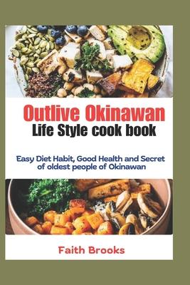 Outlive Okinawan Life Style cook book: Easy Diet Habit, Good Health and Secret of oldest people of Okinawan