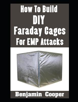 How To Build DIY Faraday Cages For EMP Attacks: A Step-By-Step Guide On Building Faraday Cages To Protect Your Electronic Devices During An EMP or Sol