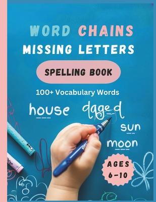 Word Chains Missing Letters Spelling Book: Ages 6 to 10: 100+ vocabulary study words to help kids improve their spelling, vocabulary and reading skill