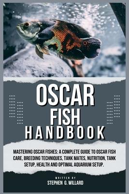 Oscar Fish Handbook: Mastering Oscar fishes: A Complete Guide to Oscar Fish Care, Breeding Techniques, Tank Mates, Nutrition, Tank Setup, H