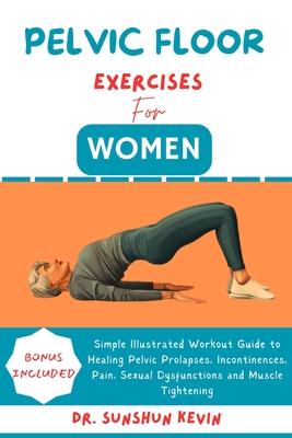 Pelvic Floor Exercises for Women: Simple Illustrated Workout Guide to Healing Pelvic Prolapses, Incontinence, Pain, Sexual Dysfunctions and Muscle Tig