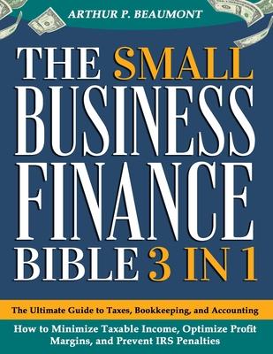 The Small Business Finance Bible: [3 in 1] The Ultimate Guide to Taxes, Bookkeeping, and Accounting - How to Minimize Taxable Income, Optimize Profit