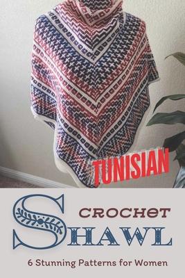 Tunisian Crochet Shawls: 6 Stunning Patterns for Women: Discover the Beauty of Tunisian Crochet with Elegant Shawl Designs