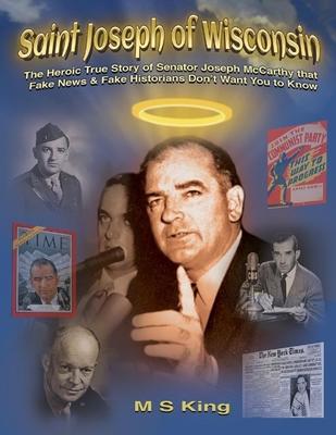 St. Joseph of Wisconsin: The Heroic True Story of Senator Joseph McCarthy that Fake Historians Don't Teach