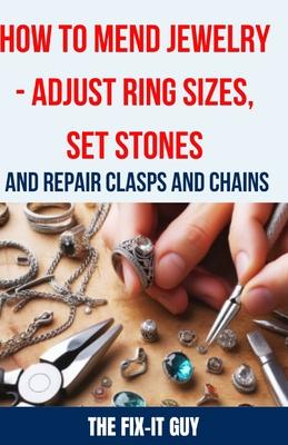 How to Mend Jewelry - Adjust Ring Sizes, Set Stones, and Repair Clasps and Chains: Resize Rings, Replace Missing Stones, Fix Broken Necklace Clasps, R