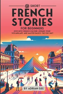 69 Short French Stories for Beginners: Dive Into French Culture, Expand Your Vocabulary, and Master Basics the Fun Way!