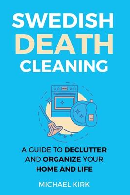 Swedish Death Cleaning: Ultimate and perfect guide to declutter and organize your home, yourself, your closet, life, garage, clothes, and impo