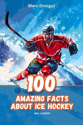 100 Amazing Facts About Ice Hockey: NHL Legends