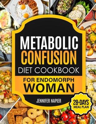 Metabolic Confusion Diet Cookbook for Endomorph Women: 28-Day Meal Plan to Unlock the Secrets of Weight Loss and Turbocharge Your Metabolism with Prov