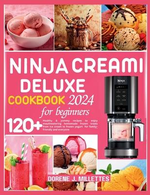 Ninja Creami Deluxe Cookbook for Beginners 2024: 120+ healthy & yummy recipes to enjoy mouthwatering homemade frozen treats from ice cream to frozen y