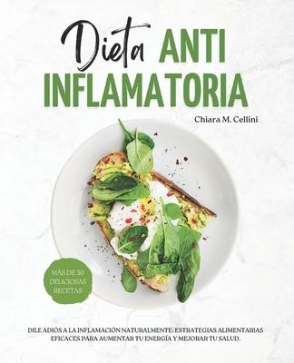 Dieta Antiinflamatoria: Dile adis a la inflamacin naturalmente: Estrategias alimentarias eficaces para aumentar tu energa y mejorar tu salu