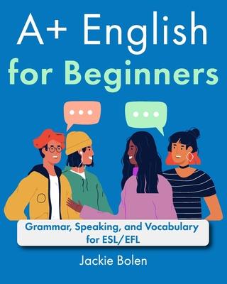 A+ English for Beginners: Grammar, Speaking, and Vocabulary for ESL/EFL