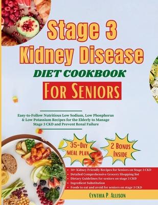 Stage 3 Kidney Disease Diet Cookbook for Seniors: Easy-to-follow Nutritious Low Sodium, Low Phosphorus & Low Potassium Recipes for the Elderly to Mana