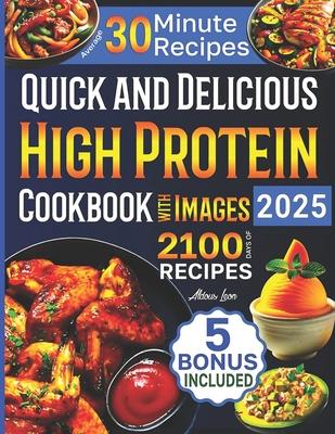 Quick and Delicious High Protein Recipes Cookbook with Images: 2100 Days of Nutritious Meals with Stunning Photos Easy-to-Make in Less Than 30 Minutes