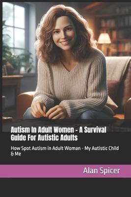 Autism In Adult Women - A Survival Guide For Autistic Adults: How Spot Autism in Adult Woman - My Autistic Child & Me