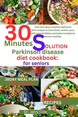 30 minutes solution parkinson disease diet Cookbook: for seniors: Fast and easy complete delicious 100+recipes to deactivate seniors pain, with specia