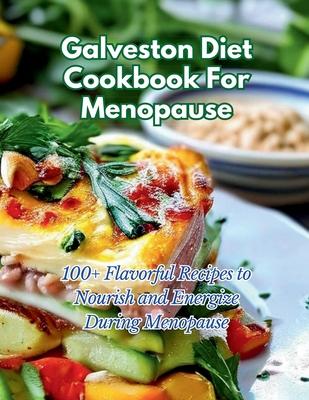 Galveston Diet Cookbook For Menopause: 100+ Flavorful Recipes to Nourish and Energize During Menopause