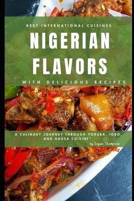 Nigerian Flavors With Delicious Recipes: A Culinary Journey Through Yoruba, Igbo, and Hausa Cuisines