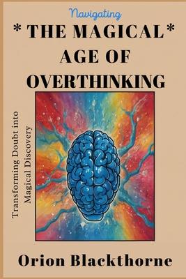 Navigating The Magical Age of Overthinking: Transforming Doubt into Magical Discovery