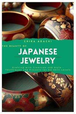 The Beauty of Japanese Jewelry: Crafting with Tradition and Style - Techniques and Projects for All Skill Levels