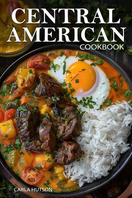 Central American Cookbook: A Journey Through 50 Authentic Recipes From Costa Rica, El Salvador, Guatemala, Panama, And More