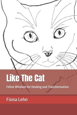 Like The Cat: Feline Wisdom for Healing and Transformation