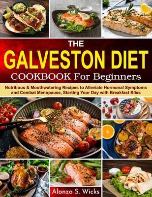 The Galveston Diet Cookbook for Beginners: Nutritious & Mouthwatering Recipes to Alleviate Hormonal Symptoms and Combat Menopause, Starting Your Day w