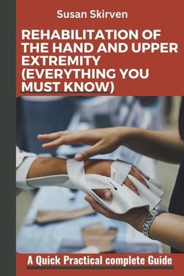 Rehabilitation of the Hand and Upper Extremity (Everything You Must Know): A Quick Practical complete Guide