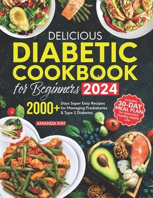 Delicious Diabetic Cookbook for Beginners: 2000+ Days Super Easy Recipes for Managing Prediabetes & Type 2 Diabetes. Includes 30-Day Meal Plan for Imp