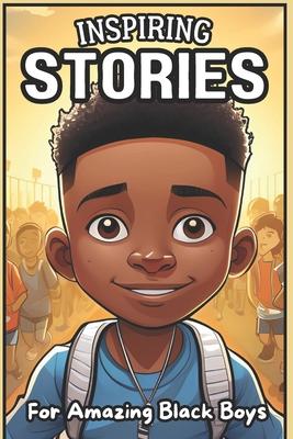 Inspiring Stories For Amazing Black Boys: 40 Motivational Tales of Courage, Perseverance, Problem-Solving, and Friendship