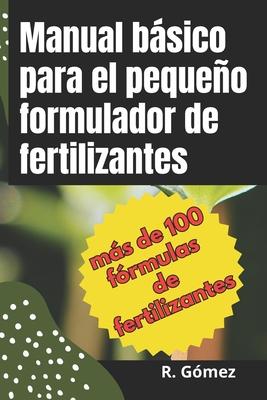 Manual bsico para el pequeo formulador de fertilizantes: Manual de formulacin de fertilizantes y soluciones nutritivas para agricultura e hidropon